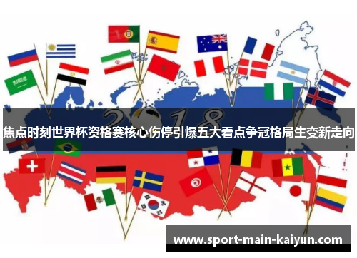 焦点时刻世界杯资格赛核心伤停引爆五大看点争冠格局生变新走向 焦点时刻世界杯资格赛核心伤停引爆五大看点争冠格局生变新走向