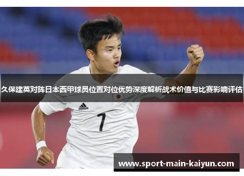 久保建英对阵日本西甲球员位置对位优势深度解析战术价值与比赛影响评估 久保建英对阵日本西甲球员位置对位优势深度解析战术价值与比赛影响评估