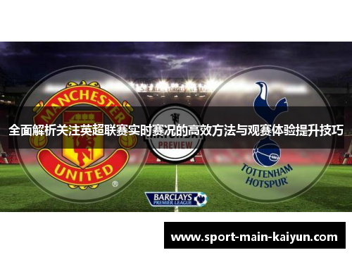 全面解析关注英超联赛实时赛况的高效方法与观赛体验提升技巧 全面解析关注英超联赛实时赛况的高效方法与观赛体验提升技巧