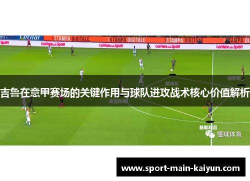 吉鲁在意甲赛场的关键作用与球队进攻战术核心价值解析 吉鲁在意甲赛场的关键作用与球队进攻战术核心价值解析