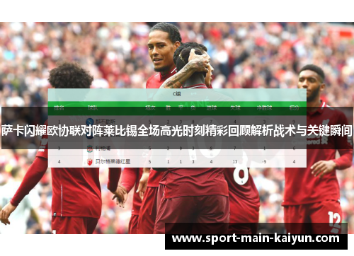 萨卡闪耀欧协联对阵莱比锡全场高光时刻精彩回顾解析战术与关键瞬间 萨卡闪耀欧协联对阵莱比锡全场高光时刻精彩回顾解析战术与关键瞬间