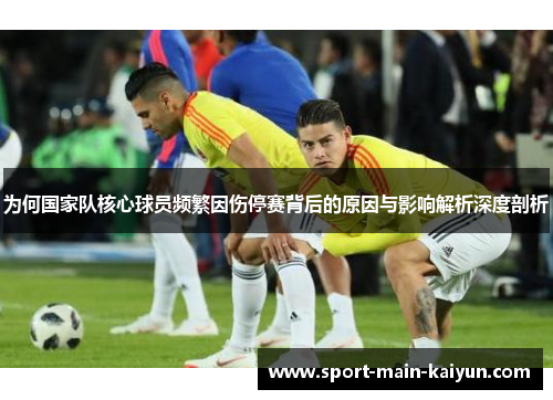 为何国家队核心球员频繁因伤停赛背后的原因与影响解析深度剖析