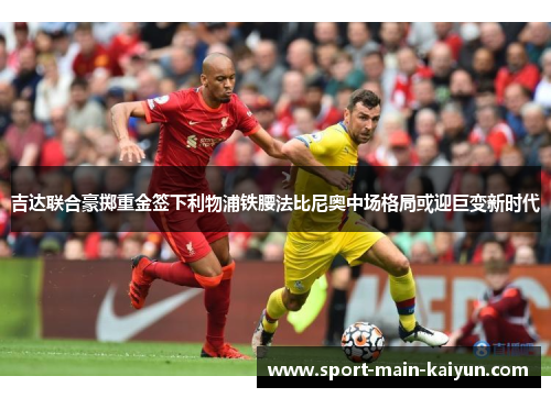 吉达联合豪掷重金签下利物浦铁腰法比尼奥中场格局或迎巨变新时代