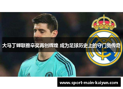 大马丁蝉联雅辛奖再创辉煌 成为足球历史上的守门员传奇 大马丁蝉联雅辛奖再创辉煌 成为足球历史上的守门员传奇