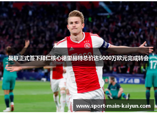 曼联正式签下拜仁核心德里赫特总价达5000万欧元完成转会 曼联正式签下拜仁核心德里赫特总价达5000万欧元完成转会