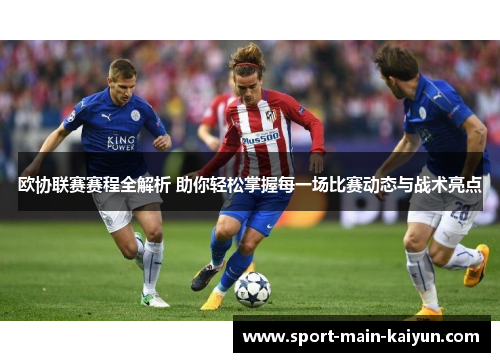 欧协联赛赛程全解析 助你轻松掌握每一场比赛动态与战术亮点