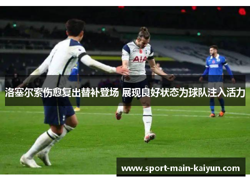 洛塞尔索伤愈复出替补登场 展现良好状态为球队注入活力