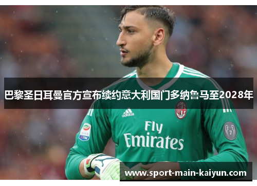 巴黎圣日耳曼官方宣布续约意大利国门多纳鲁马至2028年